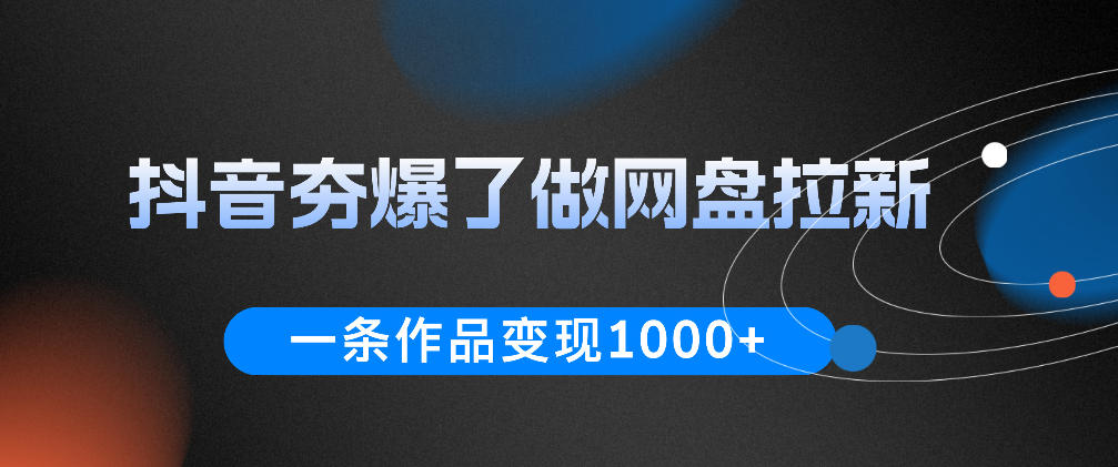抖音夯爆了做网盘拉新，一条作品轻松10W+流量，变现1k+，看完即可上手操作-选优云网创