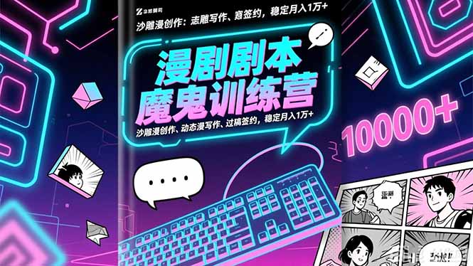 漫剧剧本魔鬼特训营：沙雕漫创作、动态漫写作、过稿签约，稳定月入1万+-选优云网创