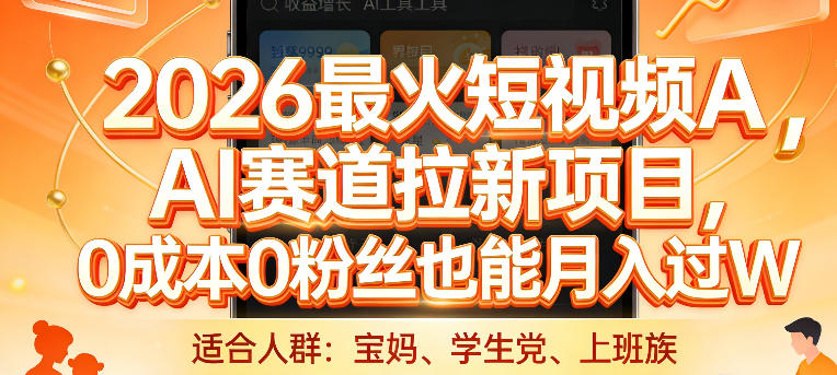 2026最火短视频AI赛道拉新项目，0成本0粉丝也能月入过1W【揭秘】-选优云网创