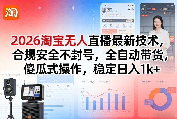 2026淘宝无人直播最新技术，合规安全不封号，全自动带货，傻瓜式操作，稳定日入1k+【揭秘】-选优云网创