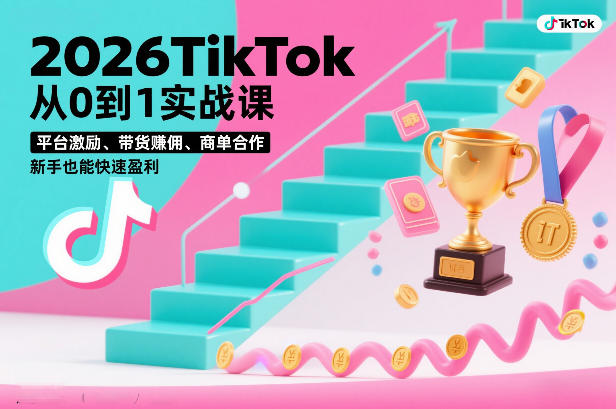 2026TikTok从0到1实战课，平台激励、带货賺佣、商单合作，新手也能快速盈利(3天直播课)-选优云网创