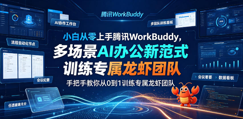 小白从零上手腾讯WorkBuddy，多场景AI办公新范式实战，手把手教你从0到1训练专属龙虾团队-选优云网创