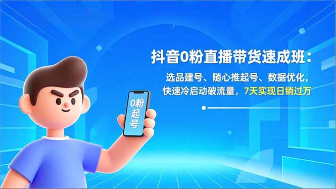 抖音0粉直播带货速成班：选品建号、随心推起号、数据优化，快速冷启动破流量，7天实现日销过万-选优云网创