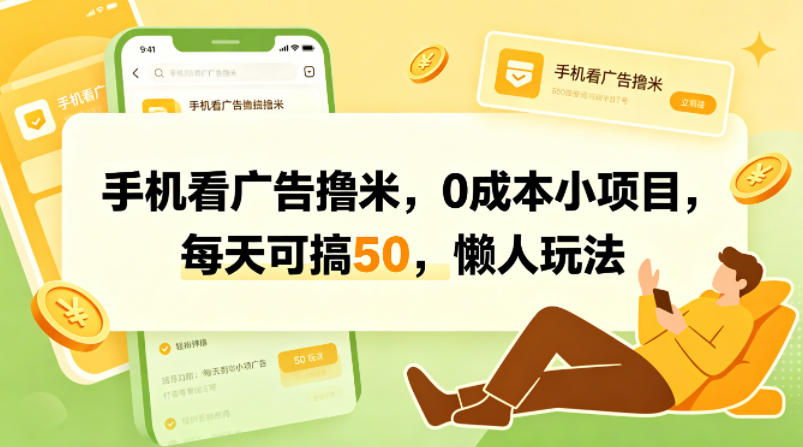 手机看广告撸米，0成本小项目，每天可搞50，懒人玩法-选优云网创