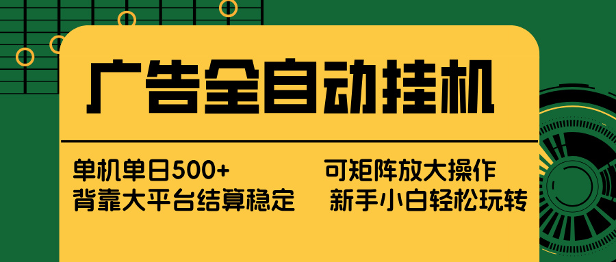 广告全自动挂机 单机单日500+ 矩阵放大 背靠大平台 绿色稳定 新手小白轻松玩转-选优云网创