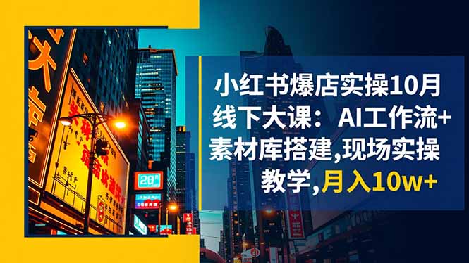 小红书爆店实操10月线下大课：AI工作流+素材库搭建,现场实操教学,月入10w+-选优云网创