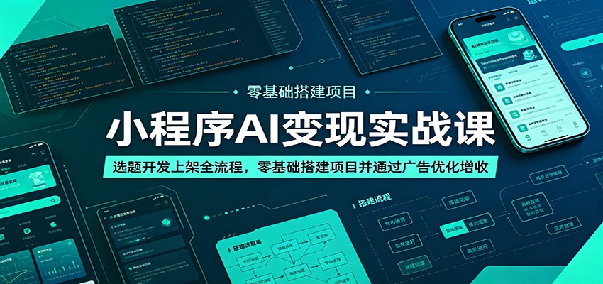小程序AI变现实战课：选题开发上架全流程，零基础搭建项目并通过广告优化增收-选优云网创
