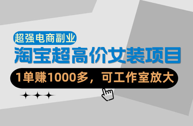 【超强副业】淘宝超高价女装项目：1单賺1k+，可工作室放大(共52节)-选优云网创