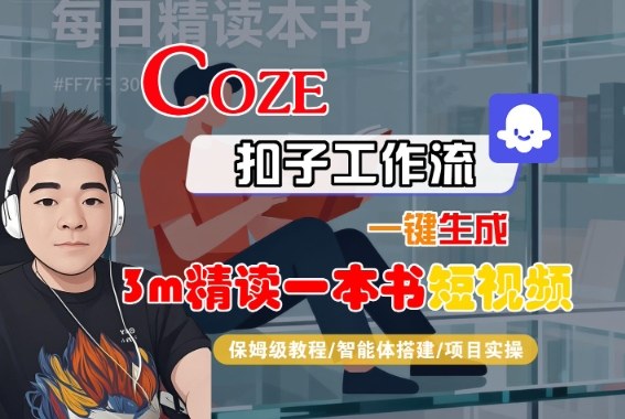 Coze扣子智能体工作流一键生成“3m精读一本书“短视频，全流程保姆级教学-选优云网创
