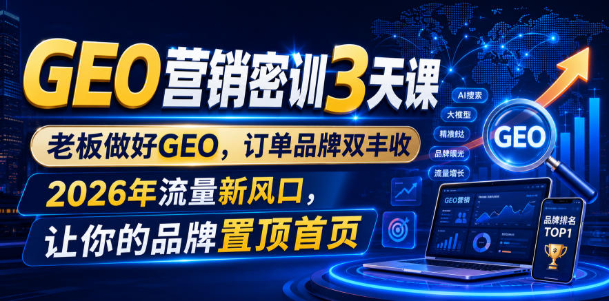 GEO营销密训3天课，老板做好GEO，订单品牌双丰收，2026年流量新风口，让你的品牌置顶首页-选优云网创