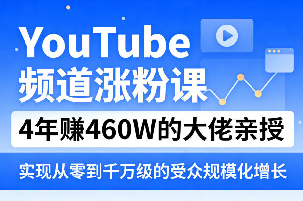 YouTube频道涨粉课，4年賺460W的大佬亲授，实现从零到千万级的受众规模化增长-选优云网创
