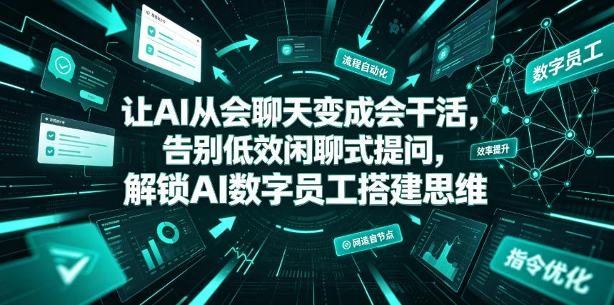 让AI从会聊天变成会干活，告别低效闲聊式提问，解锁AI数字员工搭建思维-选优云网创