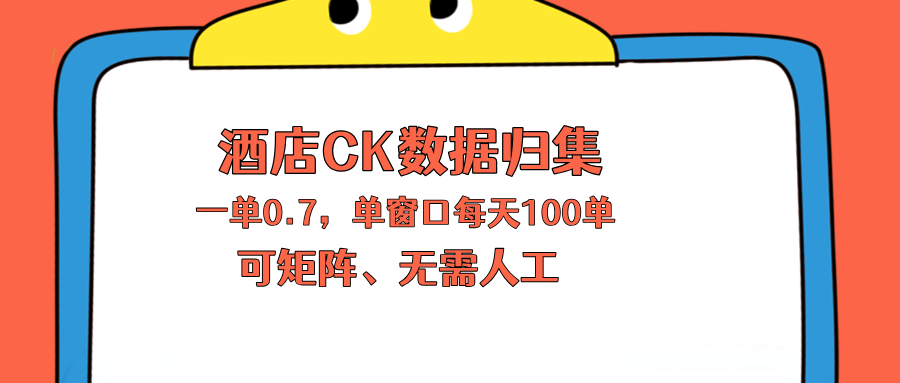 上班也能玩的酒店CK数据归集，一单0.7单窗口每天可做100单，一个人就能矩阵操作-选优云网创