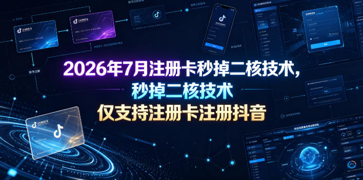 2026年7月注册卡秒掉二核技术,仅支持注册卡注册抖音-选优云网创
