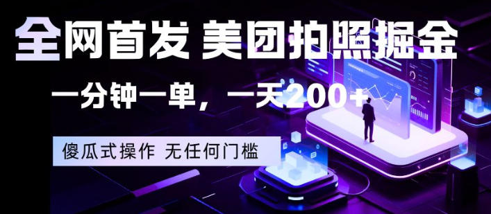 全网首发，美团拍照掘金，一分钟一单，一天200+，一部手机即可，无任何门槛【揭秘】-选优云网创
