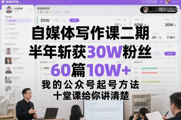 自媒体写作课二期，半年斩获30W粉丝，60篇10W+，我的公众号起号方法论，十堂课给你讲清楚-选优云网创