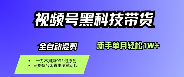 视频号黑科技短视频带货，新手一个月也1W+，纯搬运一刀不用剪，零投入【揭秘】-选优云网创