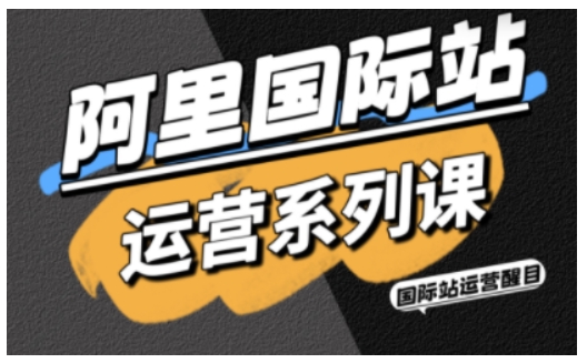 阿里国际站运营系列课，涵盖精准引流、直通车与全站推实战SOP，搭配AI效率工具包与高阶增长玩法-选优云网创