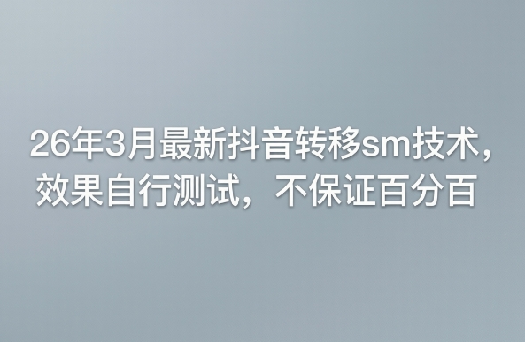26年3月最新抖音转移sm技术，效果自行测试，不保证百分百-选优云网创