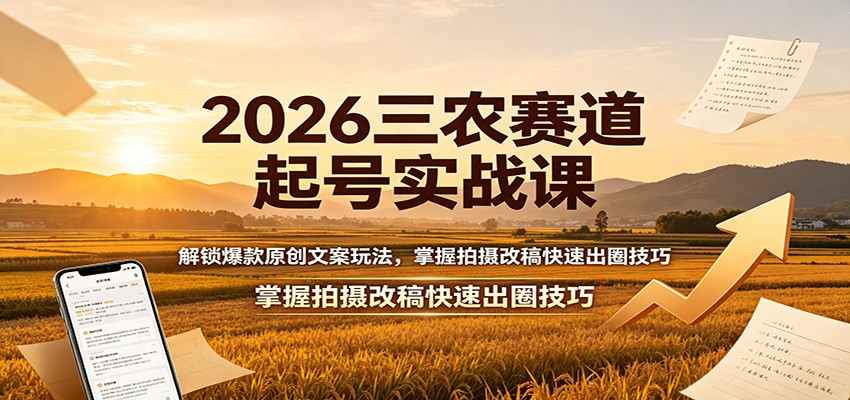 2026三农赛道起号实战课:解锁爆款原创文案玩法,掌握拍摄改稿快速出圈技巧-选优云网创