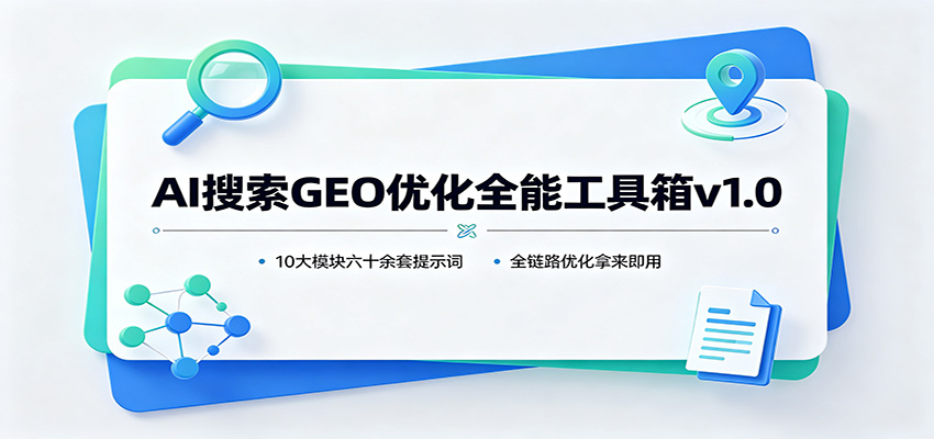 AI搜索GEO优化全能工具箱v1.0:10大模块六十余套提示词,全链路优化拿来即用-选优云网创