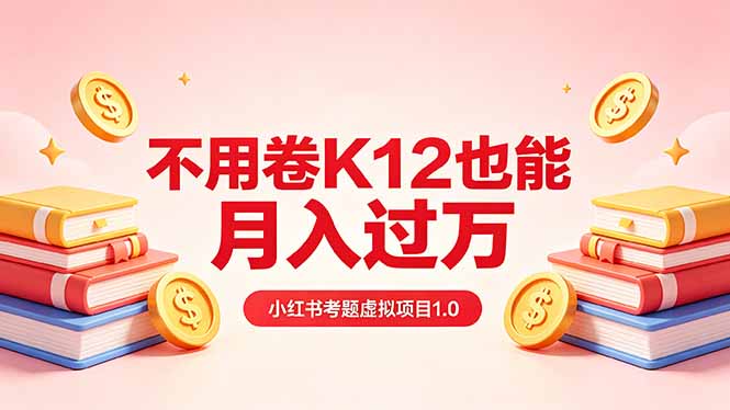 黄岛主小红书考题虚拟项目1.0：不用卷K12也能月入过万(价值2988的课程-选优云网创