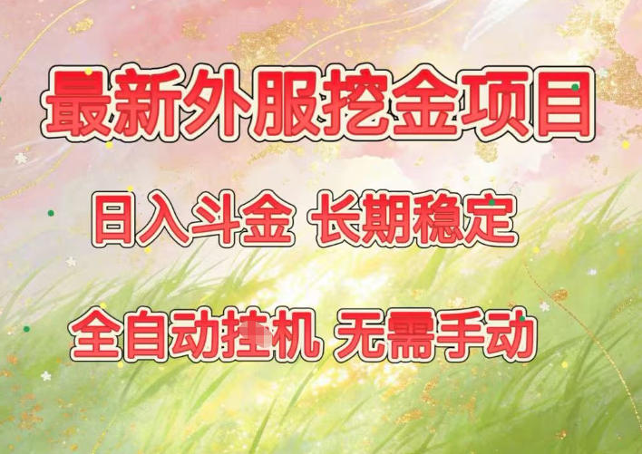 最新外服挖金项目，日入斗金，项目长期稳定，可放大操作，全自动运行，无需手动【揭秘】-选优云网创