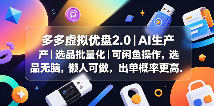 多多虚拟优盘2.0丨AI生产丨选品批量化丨可闲鱼操作，选品无脑，懒人可做，出单概率更高-选优云网创