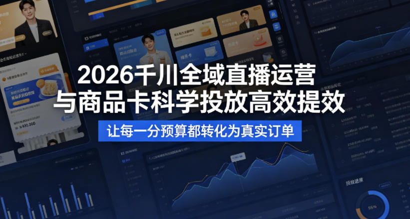 2026千川全域直播运营跟商品卡，科学投放，高效提效，让每一分预算都转化为真实订单-选优云网创