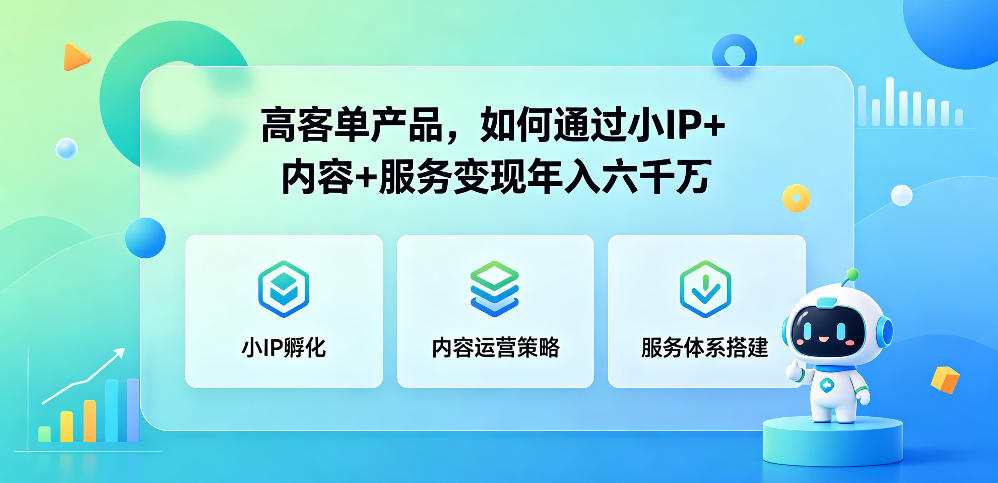 高客单产品，如何通过小IP+内容+服务变现年入六干W-选优云网创