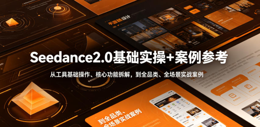 Seedance2.0基础实操+案例参考，从工具基础操作、核心功能拆解，到全品类、全场景实战案例参考全覆盖-选优云网创