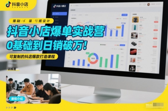 抖音小店爆单实战营，0基础到日销破万，可复制的抖店爆款打造课程-选优云网创