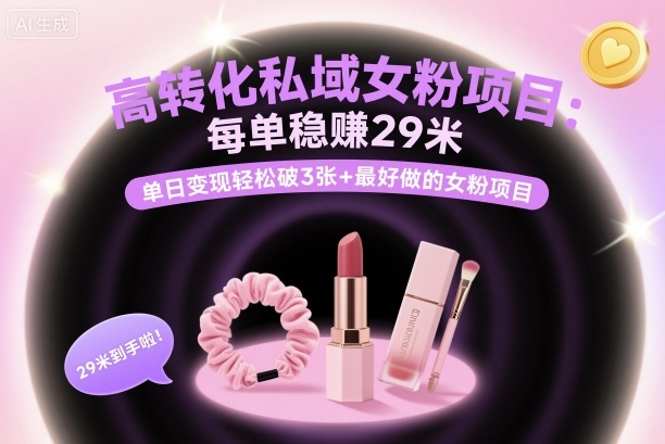高转化私域女粉项目：每单稳賺29米，单日变现轻松破3张+最好做的女粉项目-选优云网创