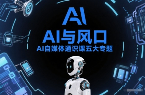 AI自媒体通识课五大专题，AI基础操作篇+AI生活娱乐篇+AI职场提效篇+AI自媒体实操篇+账号创作工具篇-选优云网创