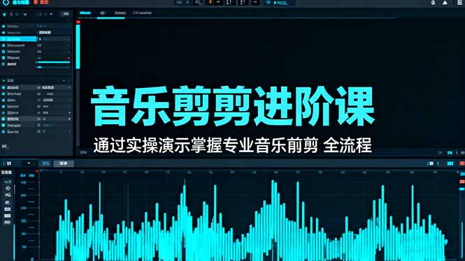 音乐剪辑进阶课：通过实操演示掌握专业的音乐剪辑全流程技能-选优云网创
