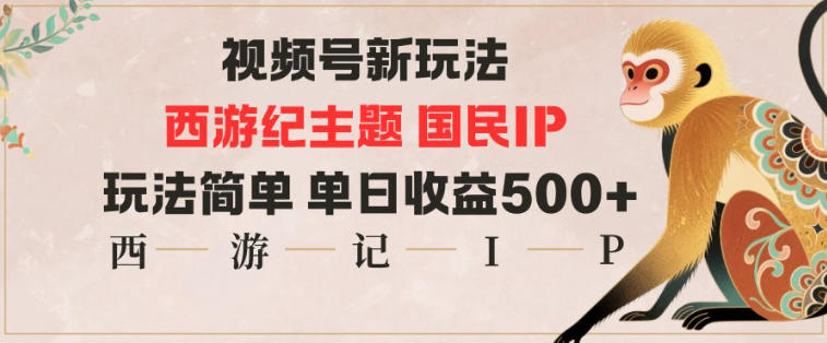 视频号分成新玩法，西游记主题国民IP，玩法简单，单日收益多张-选优云网创