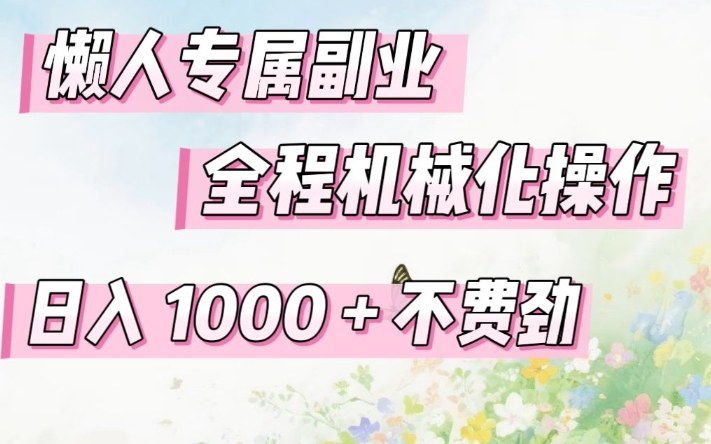 懒人专属副业，全程机械化操作，日入1k+操作简单，不费劲【揭秘】-选优云网创
