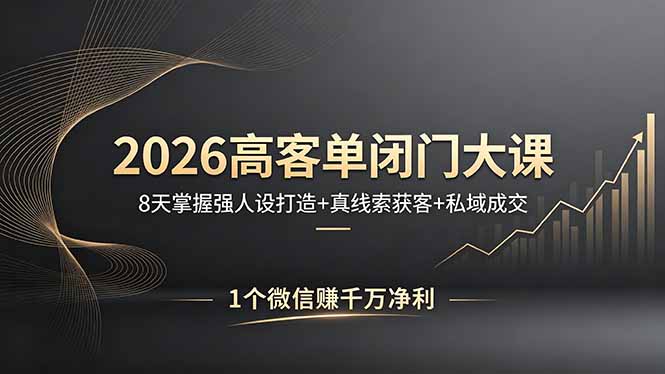 2026高客单闭门大课，8 天掌握强人设打造 + 真线索获客 + 私域成交，1 个微信赚千万净利-选优云网创