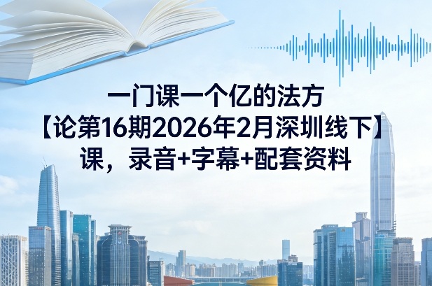 一门课一个亿的法方‬论第16期2026年2月深圳线下课，录音+字幕+配套资料-选优云网创