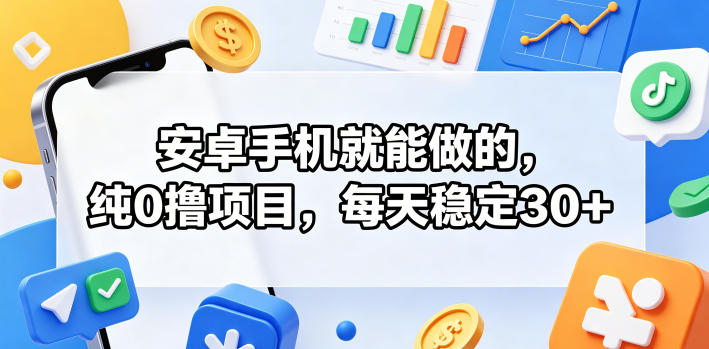 安卓手机就能做的，纯0撸项目，每天稳定30+-选优云网创
