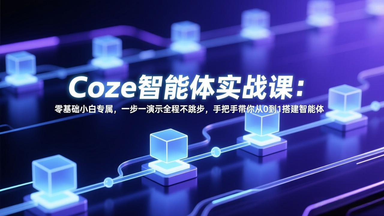 Coze智能体实战课：零基础小白专属，一步一演示全程不跳步，手把手带你从0到1搭建智能体-选优云网创
