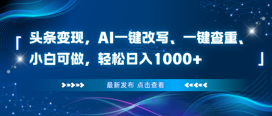 头条变现，AI一键改写、一键查重、小白可做，轻松日入1000+-选优云网创