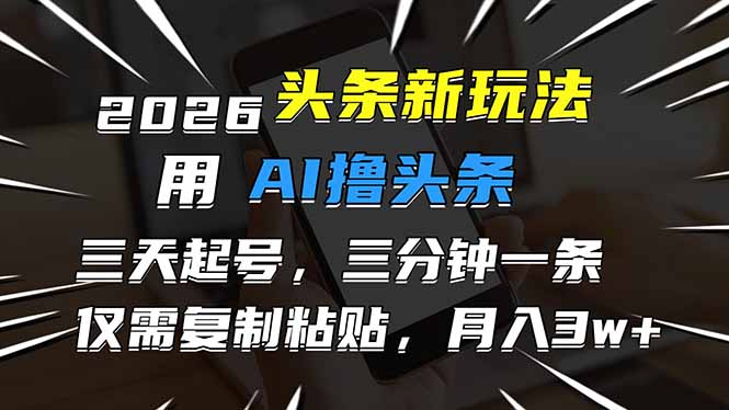 2026最新头条玩法，用AI撸头条，3天必起号，3分钟1条，只需要复制粘贴，简单月入3W+-选优云网创