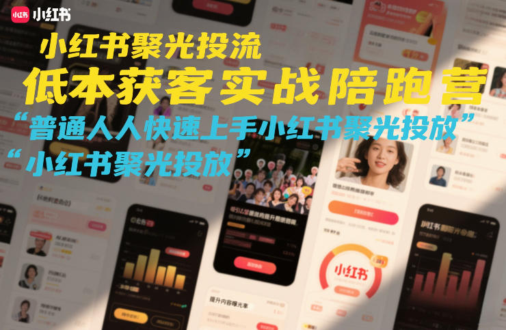 小红书聚光投流低成本获客实战陪跑营，普通人快速上手小红书聚光投放-选优云网创