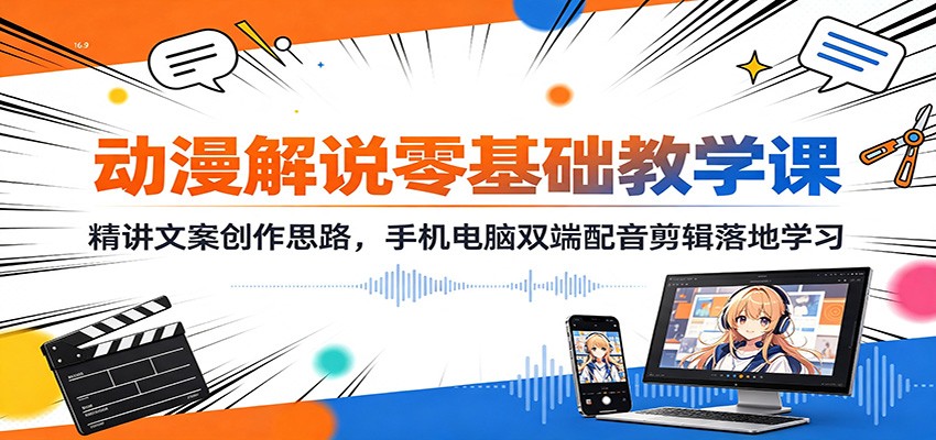 动漫解说零基础教学课：精讲文案创作思路，手机电脑双端配音剪辑落地学习-选优云网创
