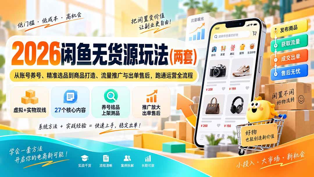 （20426期）2026闲鱼无货源玩法（两套）：从账号养号、精准选品到商品打造、流量推广与出单售后，跑通运营全流程-选优云网创