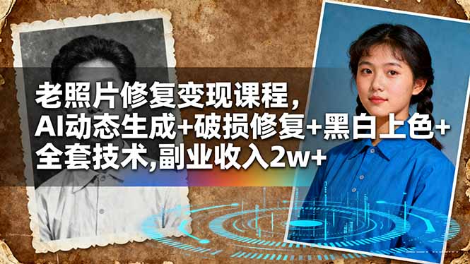 老照片修复变现课程，AI动态生成+破损修复+黑白上色+全套技术,副业收入2w+-选优云网创