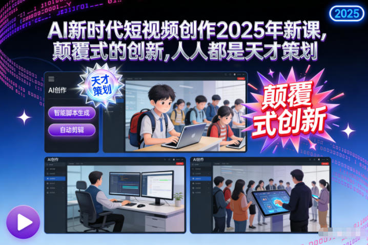 AI新时代短视频创作2025年新课，颠覆式的创新，人人都是天才策划-选优云网创