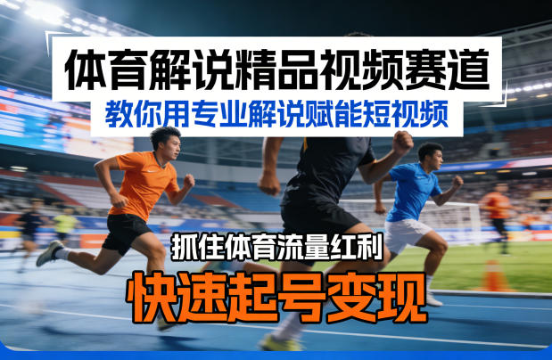 体育解说精品视频赛道，教你用专业解说赋能短视频，抓住体育流量红利，快速起号变现-选优云网创