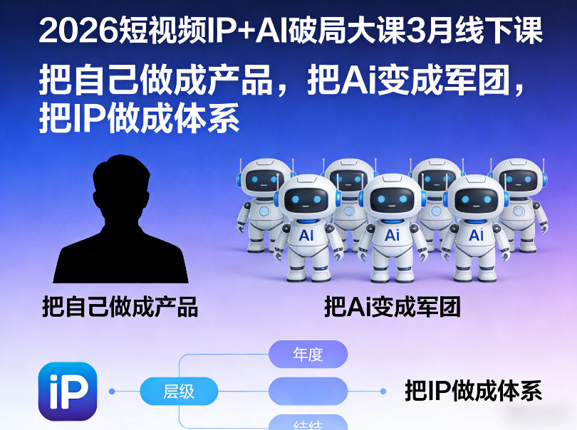 2026短视频IP+AI破局大课3月线下课，把自己做成产品，把Ai变成军团，把IP做成体系-选优云网创